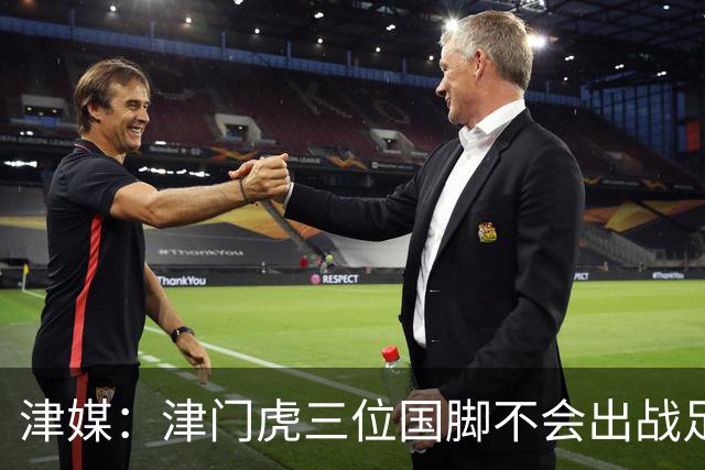 津媒：津门虎三位国脚不会出战足协杯，大概率以年轻球员为主