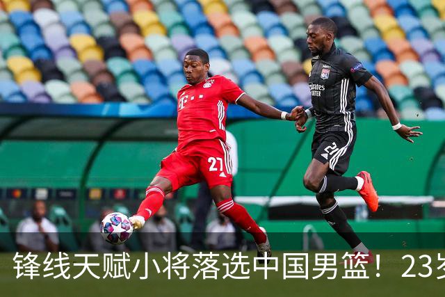 锋线天赋小将落选中国男篮！23岁伤仲永，伤病不断，错失涨球期，或告别国家队！