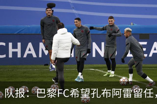 队报：巴黎FC希望孔布阿雷留任，但也在接触热内西奥作为预防措施