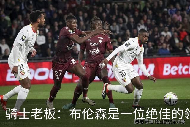骑士老板：布伦森是一位绝佳的领袖 他几乎能在场上包办一切