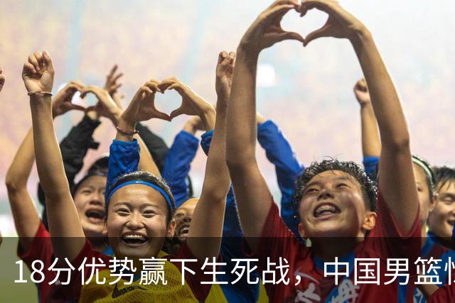 18分优势赢下生死战，中国男篮惊险晋级世预赛第二阶段